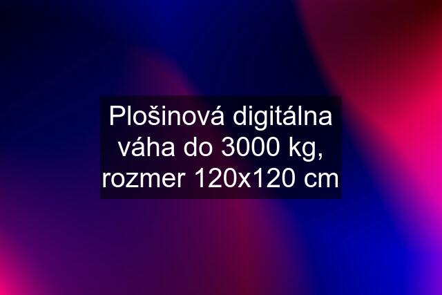 Plošinová digitálna váha do 3000 kg, rozmer 120x120 cm