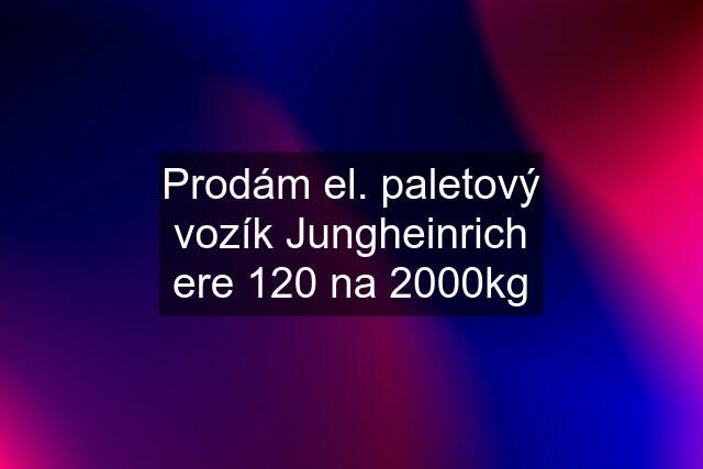 Prodám el. paletový vozík Jungheinrich ere 120 na 2000kg