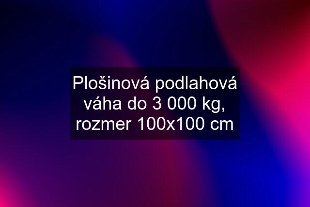 Plošinová podlahová váha do 3 000 kg, rozmer 100x100 cm