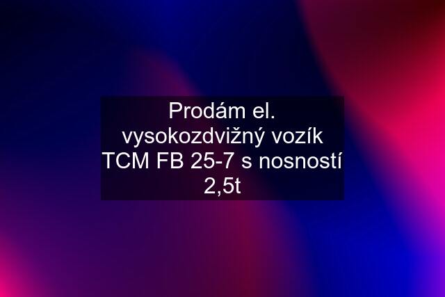 Prodám el. vysokozdvižný vozík TCM FB 25-7 s nosností 2,5t