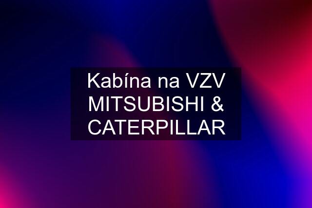 Kabína na VZV MITSUBISHI & CATERPILLAR
