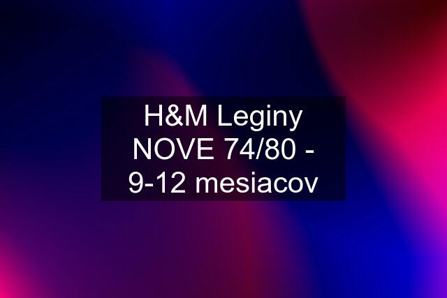 H&M Leginy NOVE 74/80 - 9-12 mesiacov