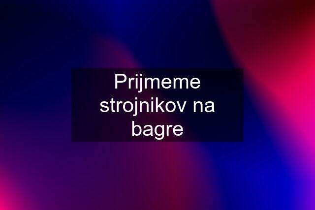 Prijmeme strojnikov na bagre