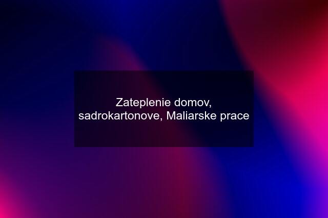 Zateplenie domov, sadrokartonove, Maliarske prace