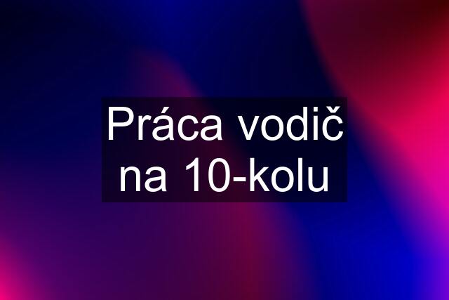 Práca vodič na 10-kolu