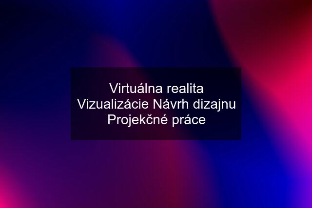 Virtuálna realita Vizualizácie Návrh dizajnu Projekčné práce