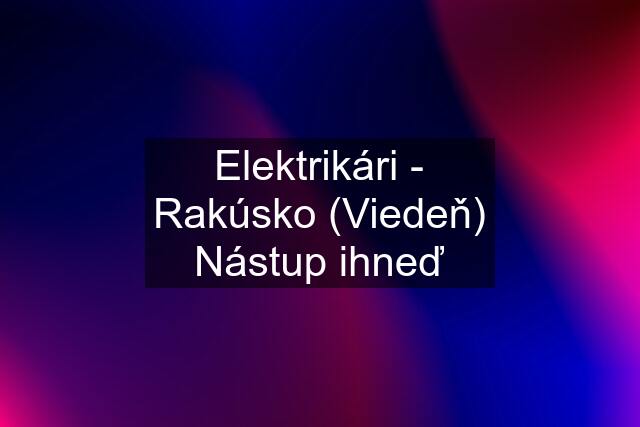 Elektrikári - Rakúsko (Viedeň) Nástup ihneď