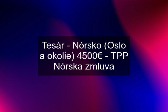 Tesár - Nórsko (Oslo a okolie) 4500€ - TPP Nórska zmluva