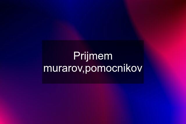 Prijmem murarov,pomocnikov