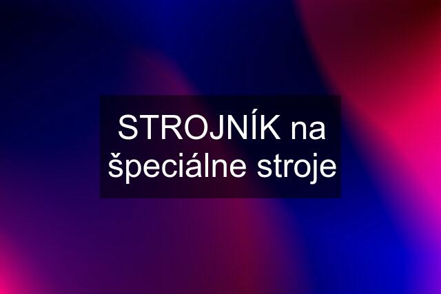 STROJNÍK na špeciálne stroje