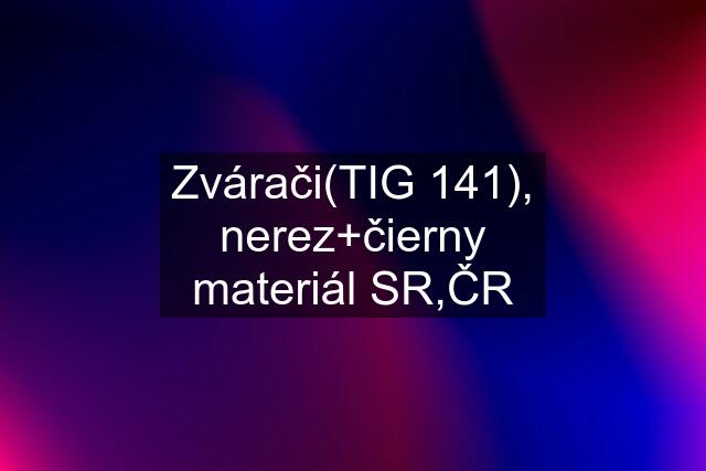 Zvárači(TIG 141), nerez+čierny materiál SR,ČR