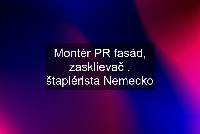 Montér PR fasád, zasklievač , štaplérista Nemecko