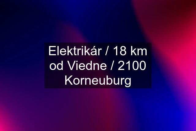 Elektrikár / 18 km od Viedne / 2100 Korneuburg