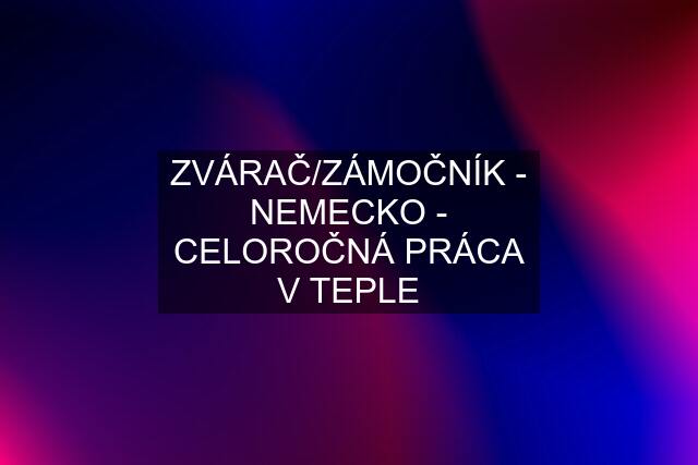 ZVÁRAČ/ZÁMOČNÍK - NEMECKO - CELOROČNÁ PRÁCA V TEPLE