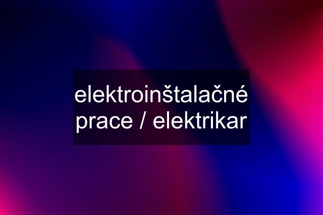 elektroinštalačné prace / elektrikar