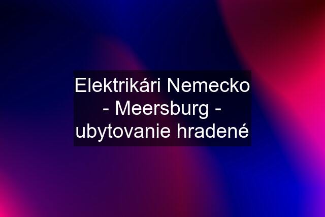 Elektrikári Nemecko - Meersburg - ubytovanie hradené