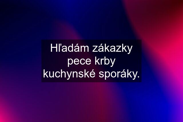 Hľadám zákazky pece krby kuchynské sporáky.