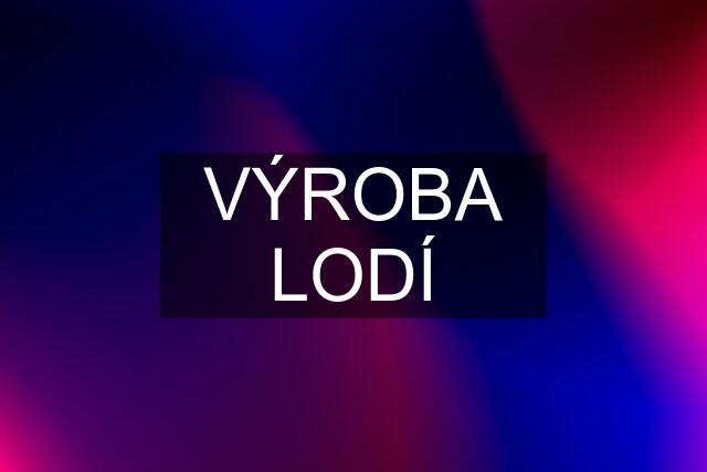 VÝROBA LODÍ