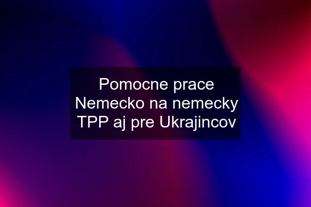 Pomocne prace Nemecko na nemecky TPP aj pre Ukrajincov