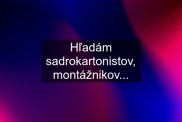 Hľadám sadrokartonistov, montážnikov...