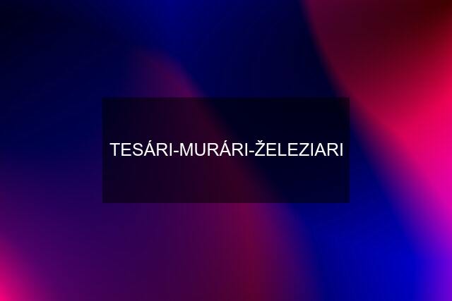 TESÁRI-MURÁRI-ŽELEZIARI