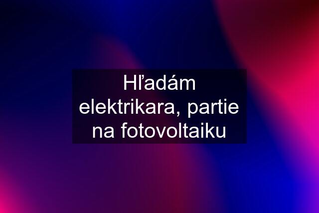 Hľadám elektrikara, partie na fotovoltaiku