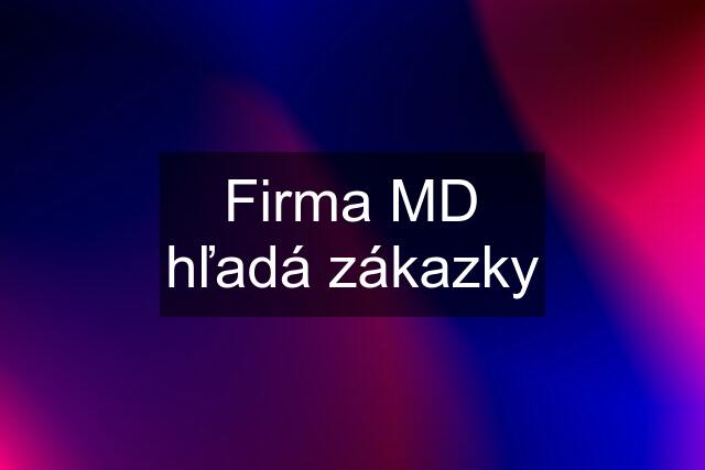 Firma MD hľadá zákazky