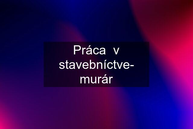 Práca  v stavebníctve- murár