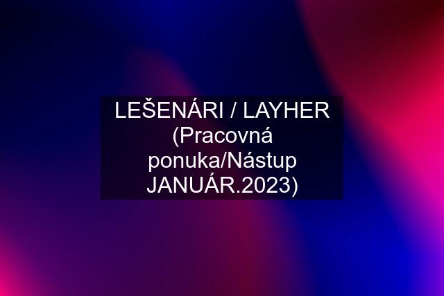LEŠENÁRI / LAYHER (Pracovná ponuka/Nástup JANUÁR.2023)