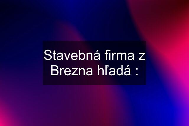 Stavebná firma z Brezna hľadá :