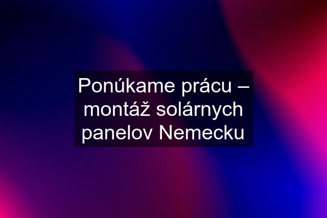 Ponúkame prácu – montáž solárnych panelov Nemecku