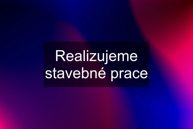 Realizujeme stavebné prace