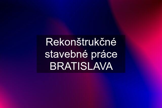 Rekonštrukčné stavebné práce BRATISLAVA