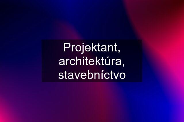 Projektant, architektúra, stavebníctvo