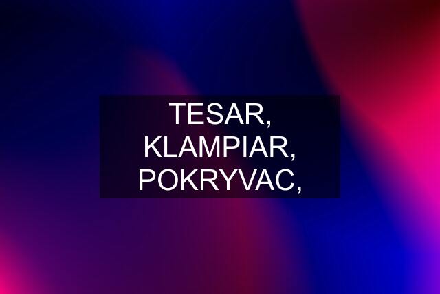 TESAR, KLAMPIAR, POKRYVAC,