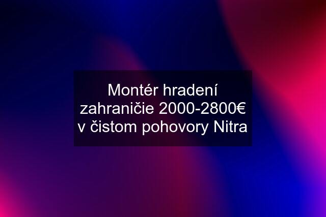 Montér hradení zahraničie 2000-2800€ v čistom pohovory Nitra