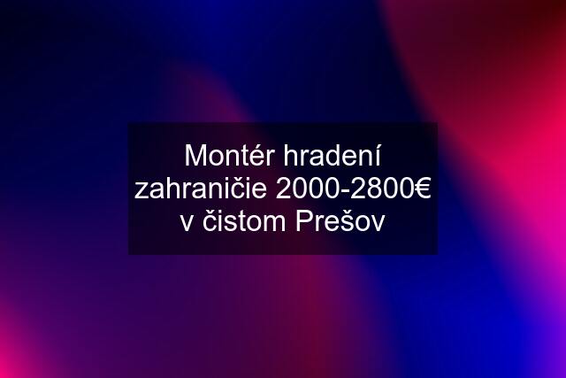 Montér hradení zahraničie 2000-2800€ v čistom Prešov
