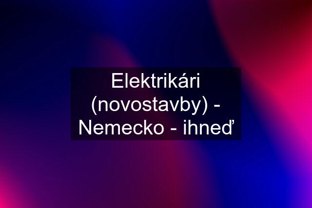 Elektrikári (novostavby) - Nemecko - ihneď