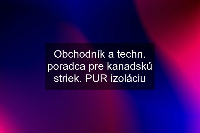 Obchodník a techn. poradca pre kanadskú striek. PUR izoláciu