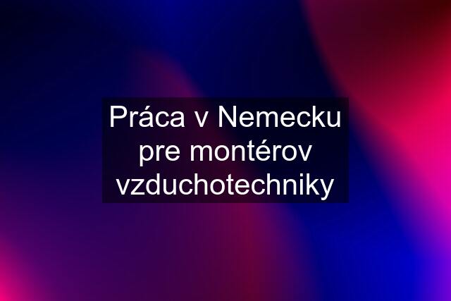 Práca v Nemecku pre montérov vzduchotechniky