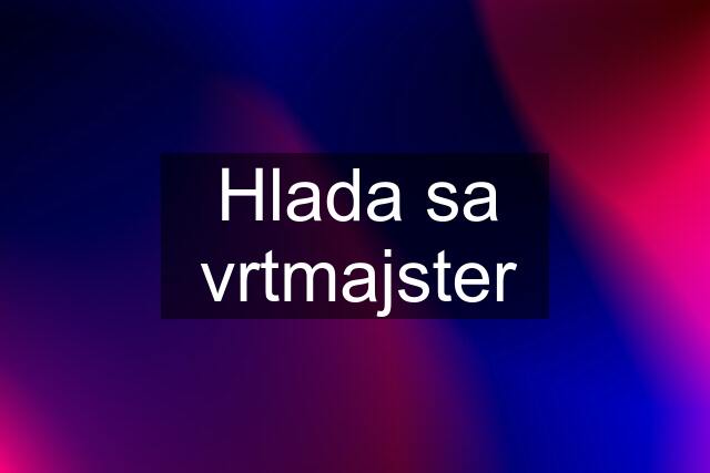 Hlada sa vrtmajster