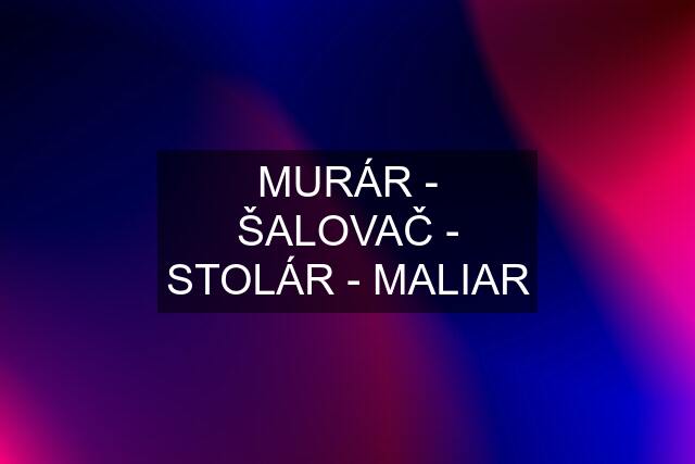 MURÁR - ŠALOVAČ - STOLÁR - MALIAR