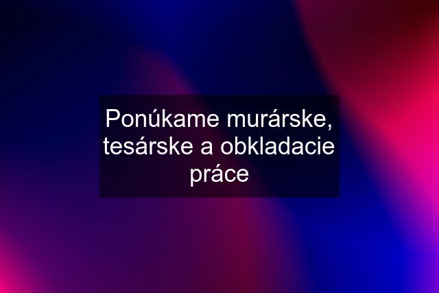 Ponúkame murárske, tesárske a obkladacie práce