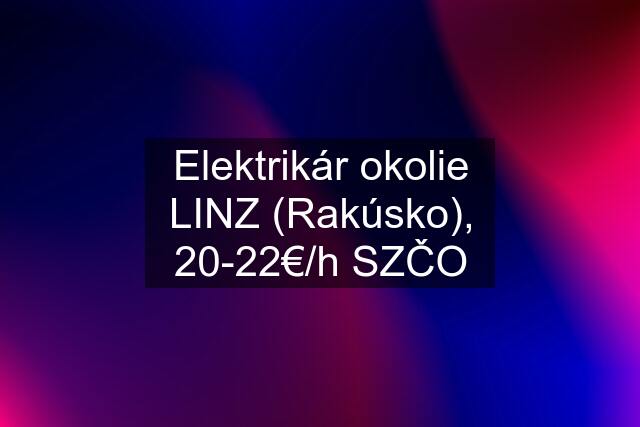 Elektrikár okolie LINZ (Rakúsko), 20-22€/h SZČO