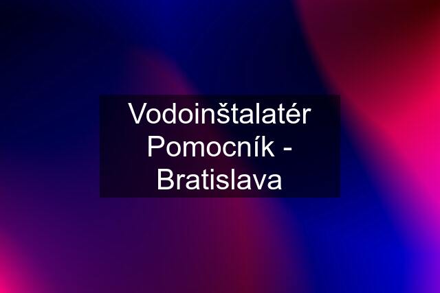 Vodoinštalatér Pomocník - Bratislava