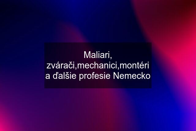 Maliari, zvárači,mechanici,montéri a ďalšie profesie Nemecko