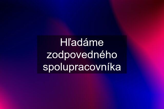 Hľadáme zodpovedného spolupracovníka