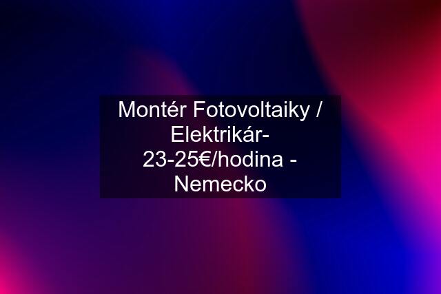 Montér Fotovoltaiky / Elektrikár- 23-25€/hodina - Nemecko