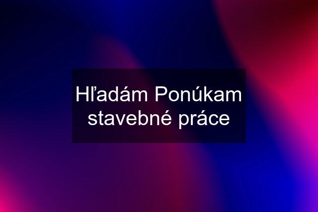 Hľadám Ponúkam stavebné práce