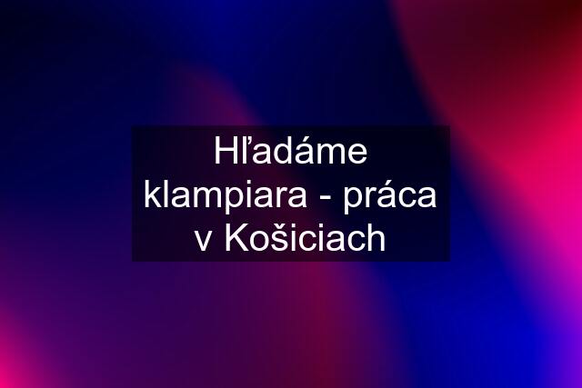 Hľadáme klampiara - práca v Košiciach